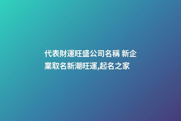 代表財運旺盛公司名稱 新企業取名新潮旺運,起名之家